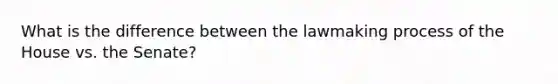 What is the difference between the lawmaking process of the House vs. the Senate?