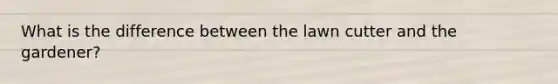 What is the difference between the lawn cutter and the gardener?