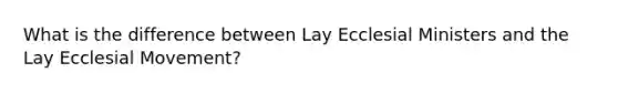 What is the difference between Lay Ecclesial Ministers and the Lay Ecclesial Movement?