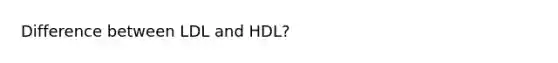 Difference between LDL and HDL?