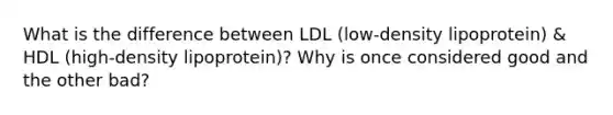 What is the difference between LDL (low-density lipoprotein) & HDL (high-density lipoprotein)? Why is once considered good and the other bad?