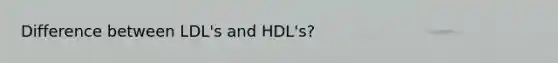 Difference between LDL's and HDL's?