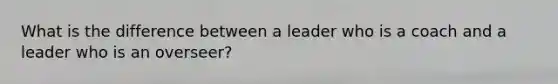 What is the difference between a leader who is a coach and a leader who is an overseer?