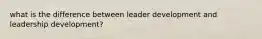 what is the difference between leader development and leadership development?