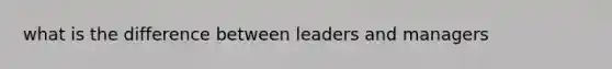 what is the difference between leaders and managers