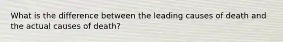 What is the difference between the leading causes of death and the actual causes of death?