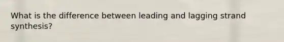 What is the difference between leading and lagging strand synthesis?