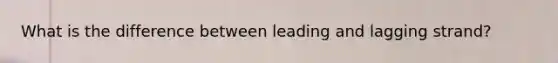 What is the difference between leading and lagging strand?