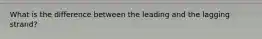 What is the difference between the leading and the lagging strand?