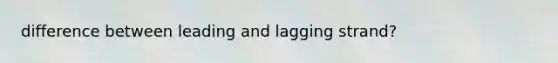 difference between leading and lagging strand?