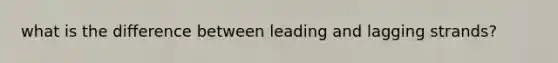 what is the difference between leading and lagging strands?