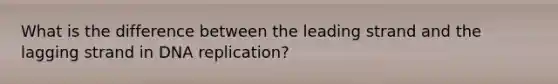 What is the difference between the leading strand and the lagging strand in <a href='https://www.questionai.com/knowledge/kofV2VQU2J-dna-replication' class='anchor-knowledge'>dna replication</a>?