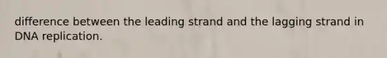 difference between the leading strand and the lagging strand in DNA replication.