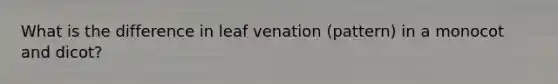 What is the difference in leaf venation (pattern) in a monocot and dicot?