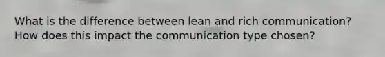 What is the difference between lean and rich communication? How does this impact the communication type chosen?