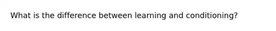 What is the difference between learning and conditioning?