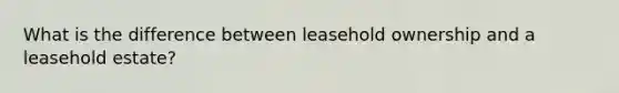 What is the difference between leasehold ownership and a leasehold estate?