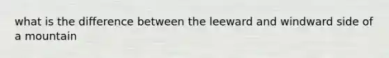 what is the difference between the leeward and windward side of a mountain