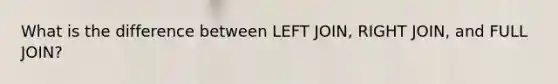 What is the difference between LEFT JOIN, RIGHT JOIN, and FULL JOIN?