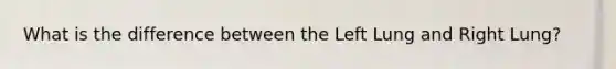 What is the difference between the Left Lung and Right Lung?