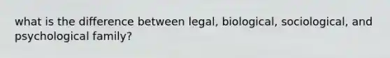 what is the difference between legal, biological, sociological, and psychological family?