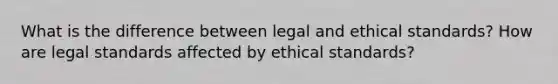 What is the difference between legal and <a href='https://www.questionai.com/knowledge/ksKqSw2pYL-ethical-standards' class='anchor-knowledge'>ethical standards</a>? How are legal standards affected by ethical standards?