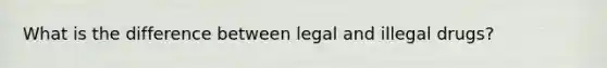 What is the difference between legal and illegal drugs?