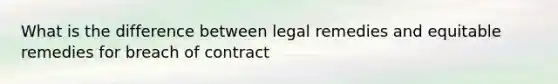 What is the difference between legal remedies and equitable remedies for breach of contract