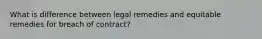 What is difference between legal remedies and equitable remedies for breach of contract?