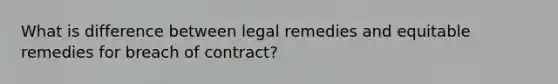 What is difference between legal remedies and equitable remedies for breach of contract?