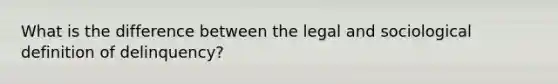 What is the difference between the legal and sociological definition of delinquency?