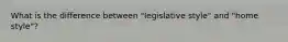 What is the difference between "legislative style" and "home style"?