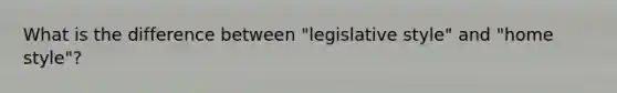 What is the difference between "legislative style" and "home style"?