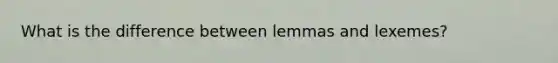 What is the difference between lemmas and lexemes?