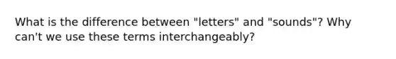 What is the difference between "letters" and "sounds"? Why can't we use these terms interchangeably?