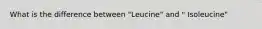 What is the difference between "Leucine" and " Isoleucine"