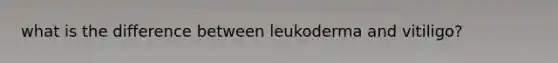 what is the difference between leukoderma and vitiligo?