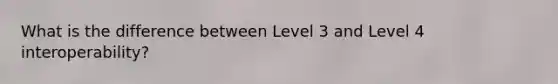 What is the difference between Level 3 and Level 4 interoperability?