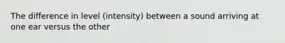 The difference in level (intensity) between a sound arriving at one ear versus the other