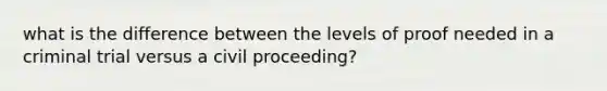 what is the difference between the levels of proof needed in a criminal trial versus a civil proceeding?