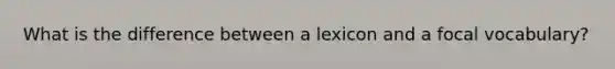 What is the difference between a lexicon and a focal vocabulary?