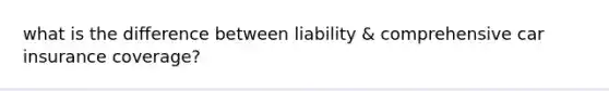 what is the difference between liability & comprehensive car insurance coverage?