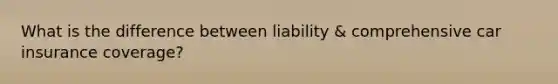 What is the difference between liability & comprehensive car insurance coverage?