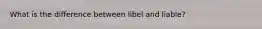 What is the difference between libel and liable?