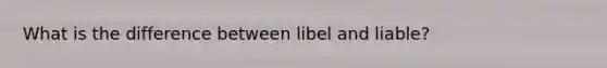 What is the difference between libel and liable?