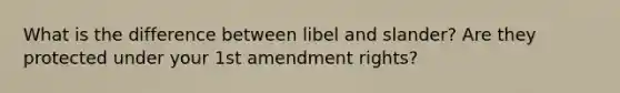 What is the difference between libel and slander? Are they protected under your 1st amendment rights?