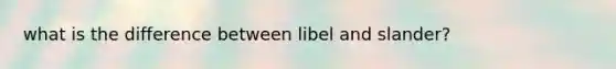 what is the difference between libel and slander?