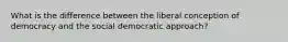 What is the difference between the liberal conception of democracy and the social democratic approach?