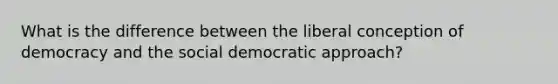 What is the difference between the liberal conception of democracy and the social democratic approach?