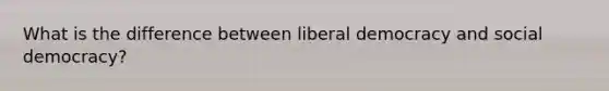 What is the difference between liberal democracy and social democracy?